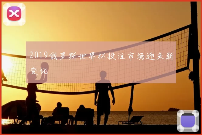 2019俄罗斯世界杯投注市场迎来新变化