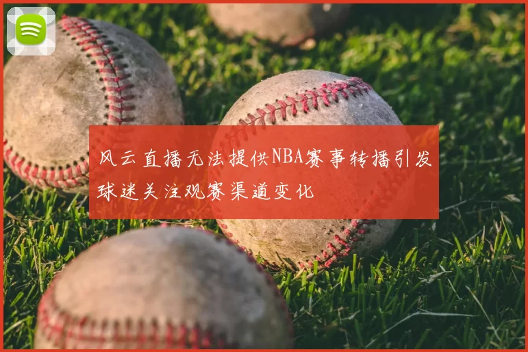 风云直播无法提供NBA赛事转播引发球迷关注观赛渠道变化