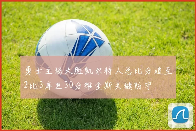 勇士主场大胜凯尔特人总比分追至2比3库里30分维金斯关键防守