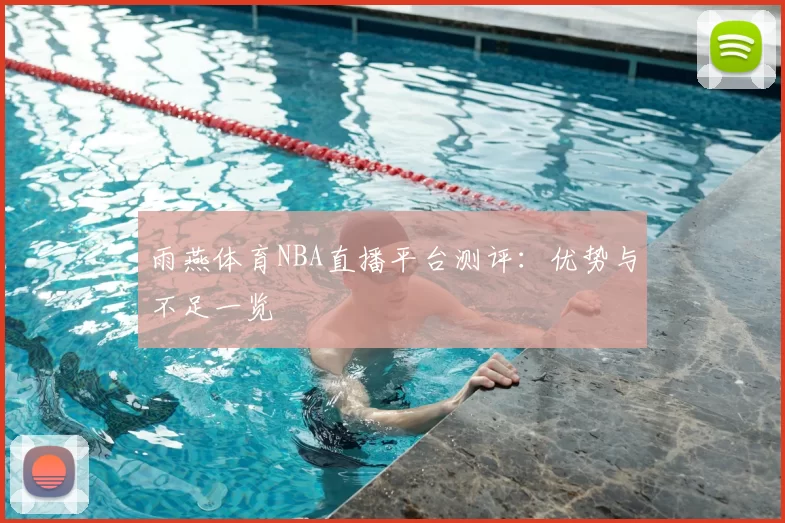 雨燕体育NBA直播平台测评：优势与不足一览