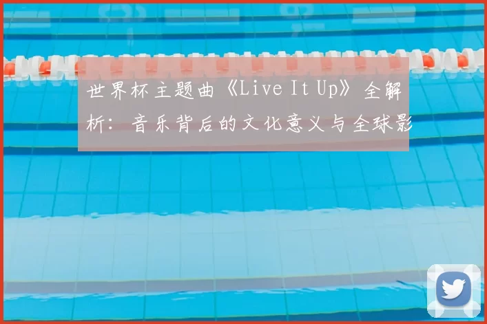 世界杯主题曲《Live It Up》全解析：音乐背后的文化意义与全球影响