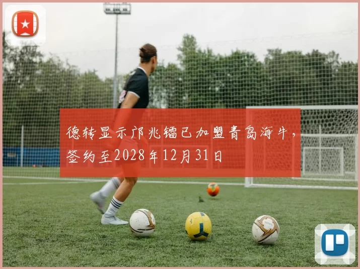 德转显示邝兆镭已加盟青岛海牛,签约至2028年12月31日