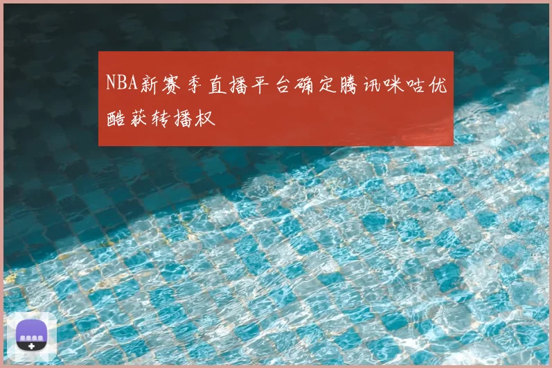 NBA新赛季直播平台确定腾讯咪咕优酷获转播权