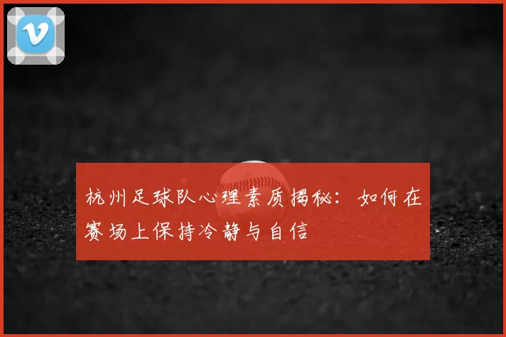 杭州足球队心理素质揭秘:如何在赛场上保持冷静与自信