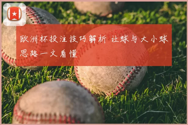 欧洲杯投注技巧解析 让球与大小球思路一文看懂