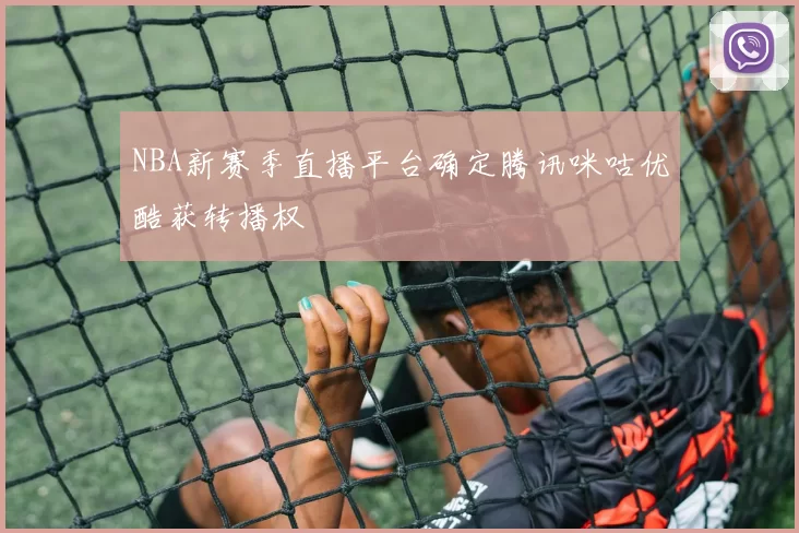 NBA新赛季直播平台确定腾讯咪咕优酷获转播权