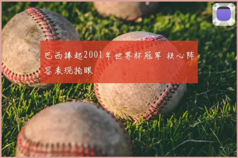 巴西捧起2001年世界杯冠军 核心阵容表现抢眼
