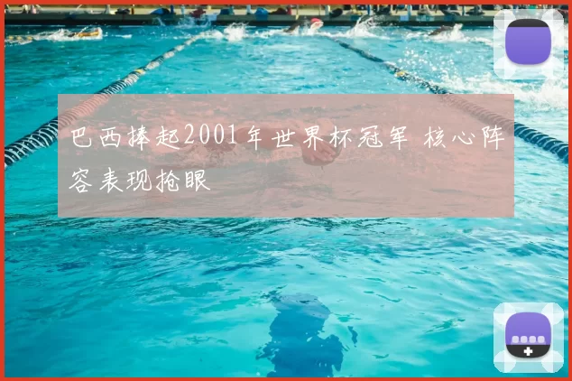 巴西捧起2001年世界杯冠军 核心阵容表现抢眼