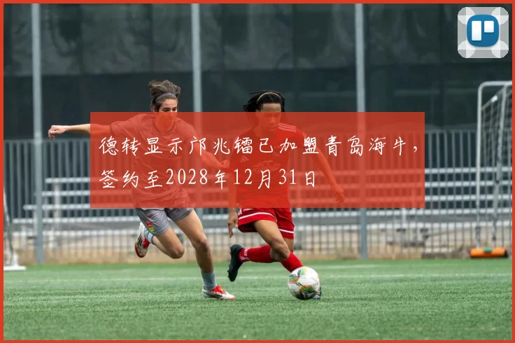德转显示邝兆镭已加盟青岛海牛,签约至2028年12月31日