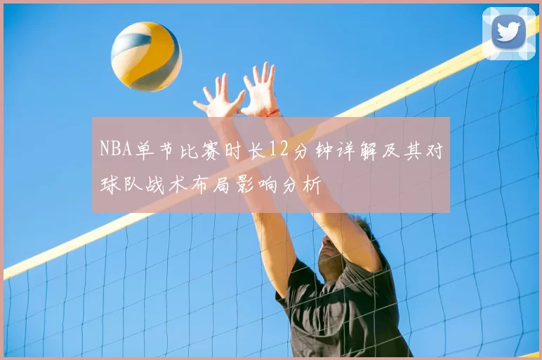 NBA单节比赛时长12分钟详解及其对球队战术布局影响分析