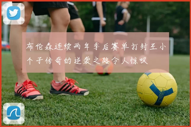 布伦森连续两年季后赛单打封王小个子传奇的逆袭之路令人惊叹