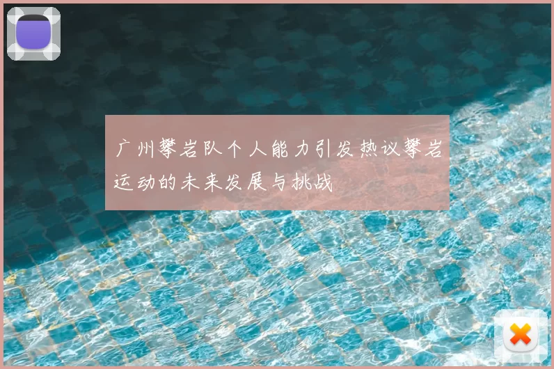 广州攀岩队个人能力引发热议攀岩运动的未来发展与挑战