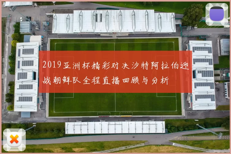 2019亚洲杯精彩对决沙特阿拉伯迎战朝鲜队全程直播回顾与分析