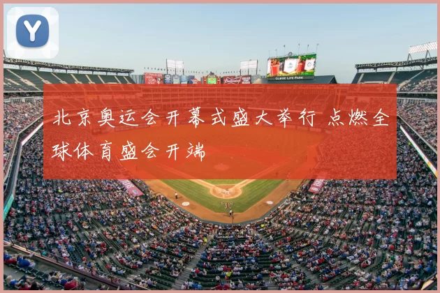 北京奥运会开幕式盛大举行 点燃全球体育盛会开端