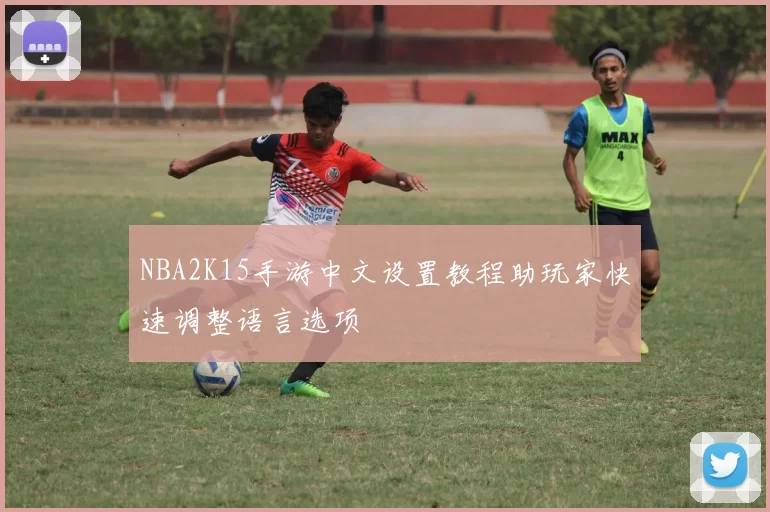 NBA2K15手游中文设置教程助玩家快速调整语言选项