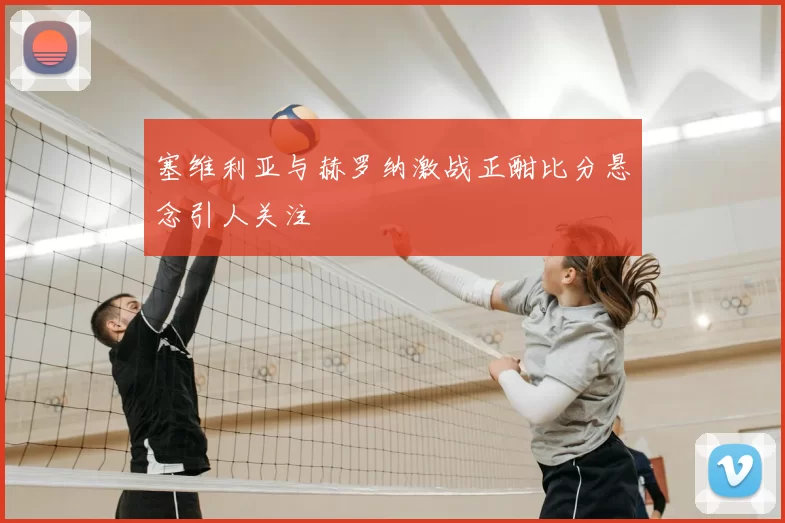塞维利亚与赫罗纳激战正酣比分悬念引人关注