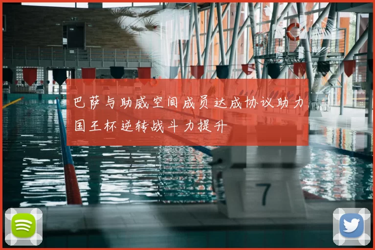 巴萨与助威空间成员达成协议助力国王杯逆转战斗力提升