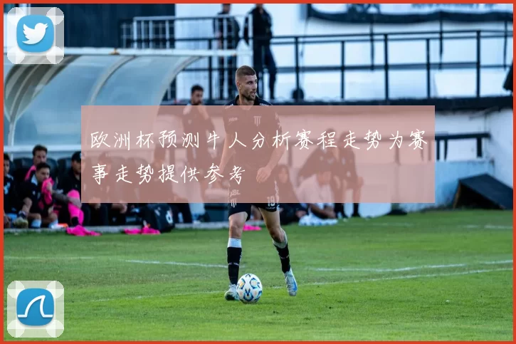 欧洲杯预测牛人分析赛程走势为赛事走势提供参考