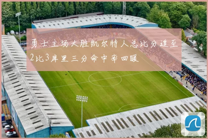 勇士主场大胜凯尔特人总比分追至2比3库里三分命中率回暖