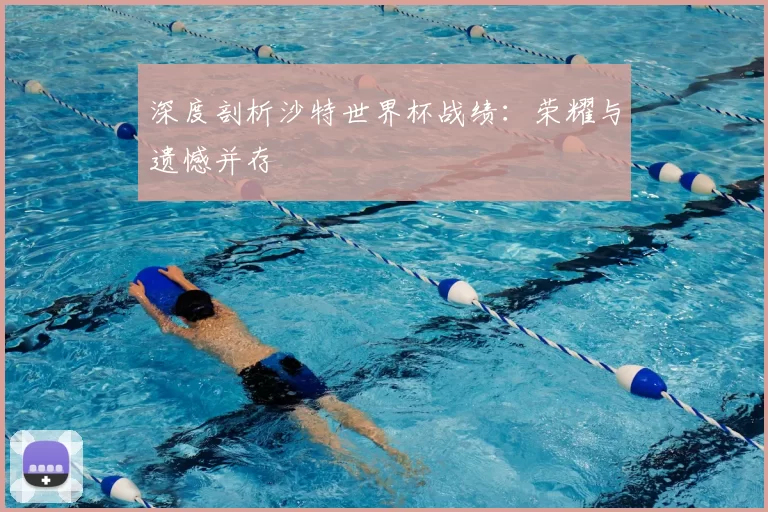 深度剖析沙特世界杯战绩:荣耀与遗憾并存