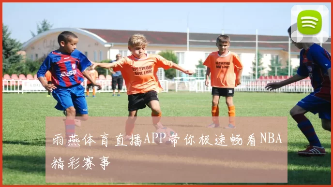 雨燕体育直播APP带你极速畅看NBA精彩赛事