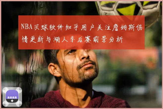 NBA买球软件知乎用户关注詹姆斯伤情更新与湖人季后赛前景分析