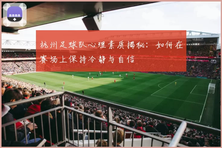 杭州足球队心理素质揭秘:如何在赛场上保持冷静与自信