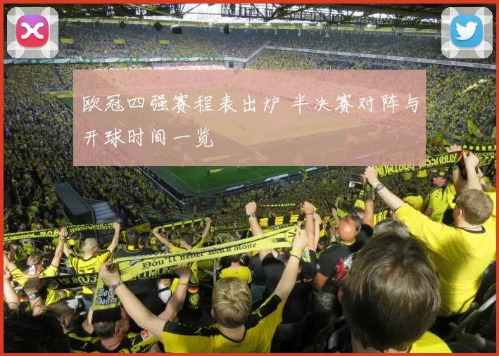 欧冠四强赛程表出炉 半决赛对阵与开球时间一览