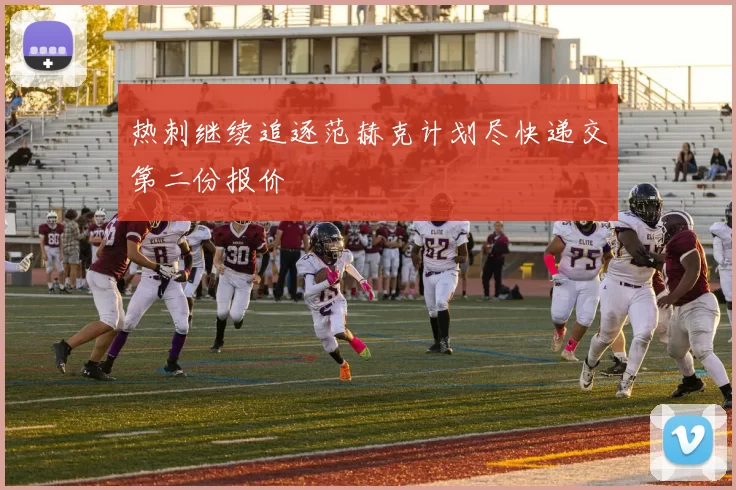 热刺继续追逐范赫克计划尽快递交第二份报价