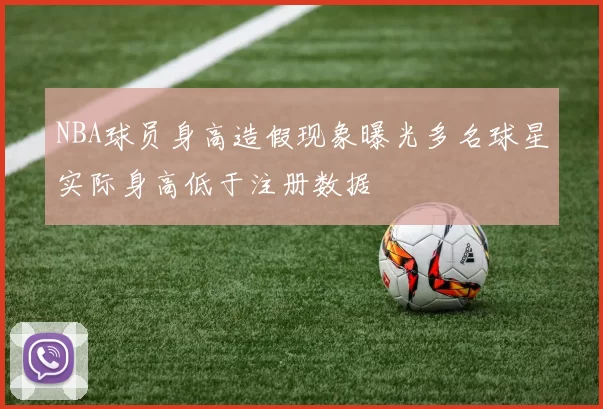 NBA球员身高造假现象曝光多名球星实际身高低于注册数据