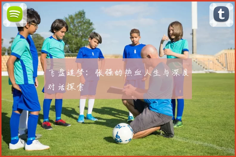 飞盘追梦:张强的热血人生与深度对话探索