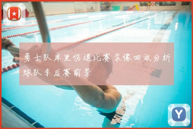 勇士队库里伤退比赛录像回放分析球队季后赛前景