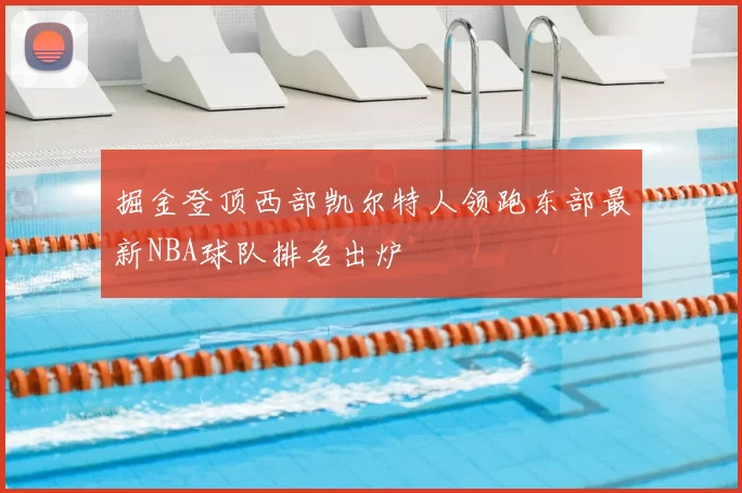 掘金登顶西部凯尔特人领跑东部最新NBA球队排名出炉