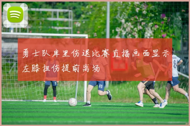 勇士队库里伤退比赛直播画面显示左膝扭伤提前离场