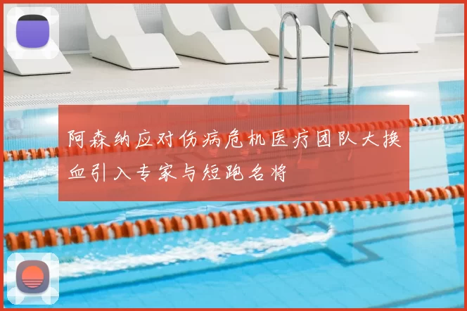 阿森纳应对伤病危机医疗团队大换血引入专家与短跑名将
