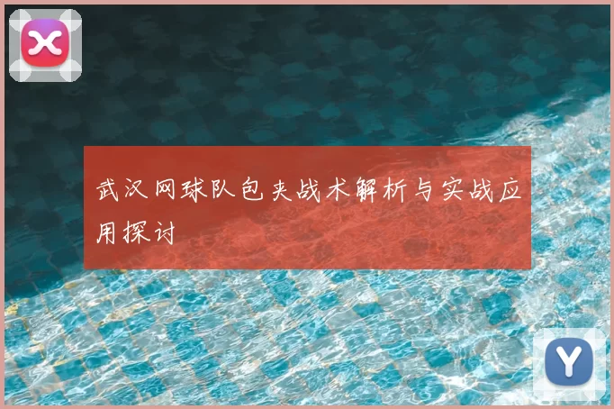 武汉网球队包夹战术解析与实战应用探讨