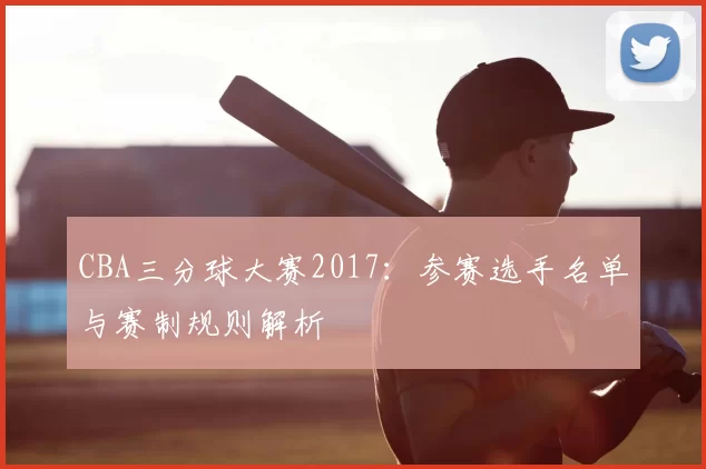 CBA三分球大赛2017：参赛选手名单与赛制规则解析