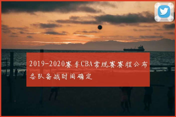 2019-2020赛季CBA常规赛赛程公布各队备战时间确定