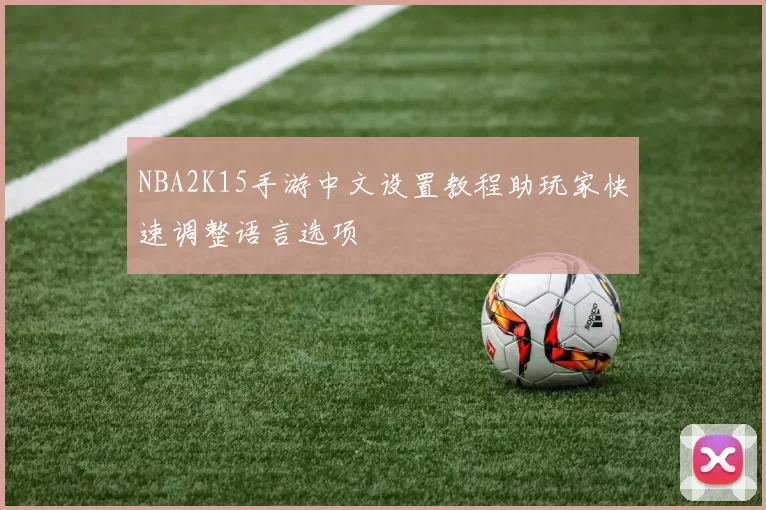 NBA2K15手游中文设置教程助玩家快速调整语言选项