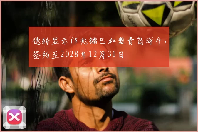 德转显示邝兆镭已加盟青岛海牛，签约至2028年12月31日