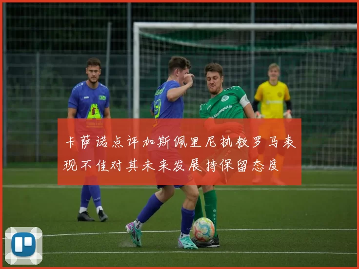 卡萨诺点评加斯佩里尼执教罗马表现不佳对其未来发展持保留态度