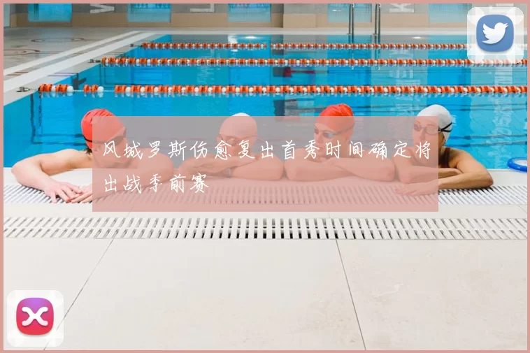 风城罗斯伤愈复出首秀时间确定将出战季前赛
