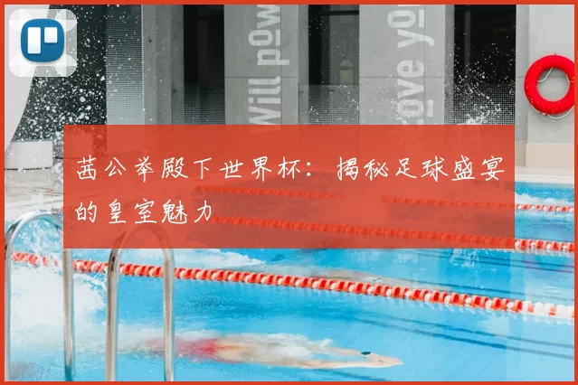 茜公举殿下世界杯:揭秘足球盛宴的皇室魅力