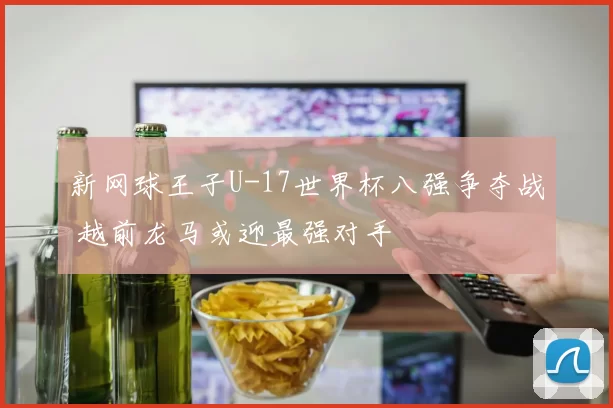 新网球王子U-17世界杯八强争夺战 越前龙马或迎最强对手