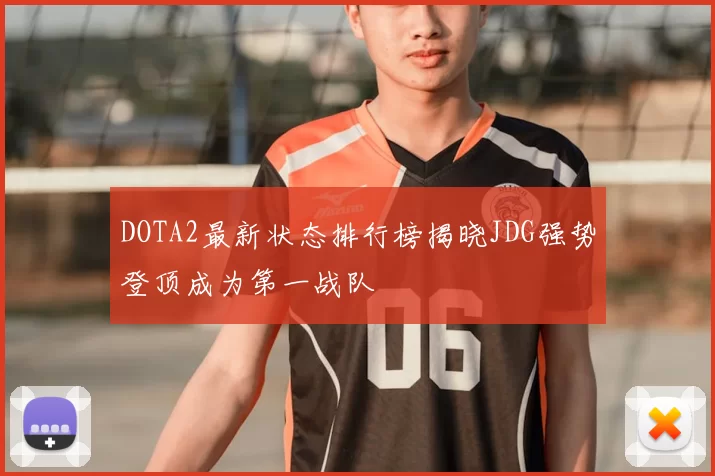 DOTA2最新状态排行榜揭晓JDG强势登顶成为第一战队