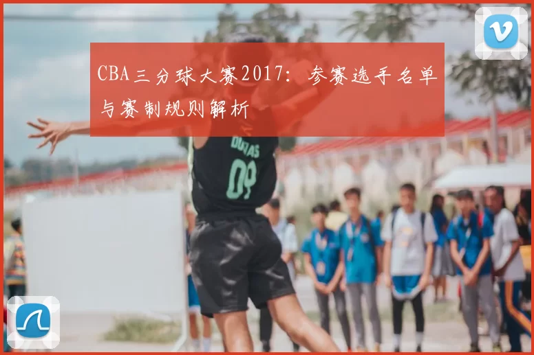 CBA三分球大赛2017：参赛选手名单与赛制规则解析