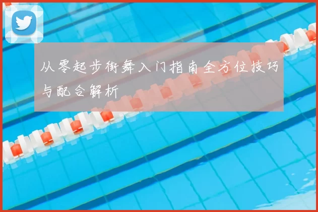 从零起步街舞入门指南全方位技巧与配合解析