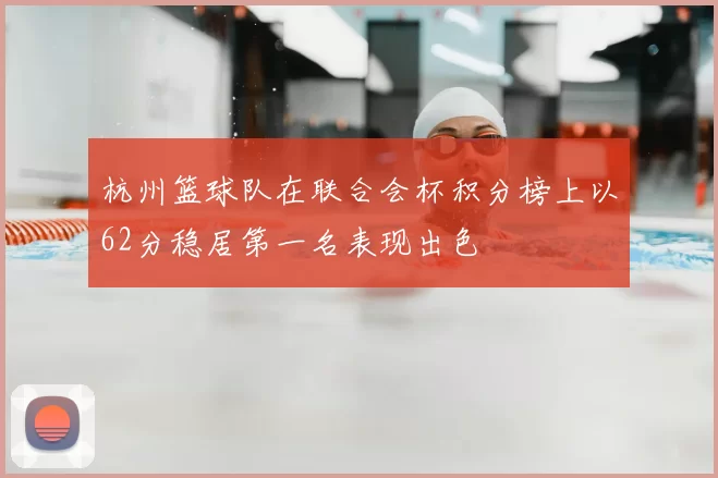 杭州篮球队在联合会杯积分榜上以62分稳居第一名表现出色