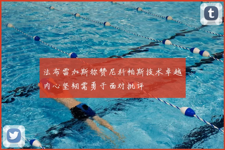 法布雷加斯称赞尼科帕斯技术卓越内心坚韧需勇于面对批评