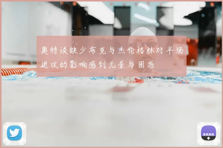 奥特谈缺少布克与杰伦格林对半场进攻的影响感到无奈与困惑